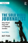 The Solo Video Journalist : Doing It All and Doing It Well in TV Multimedia Journalism - eBook