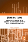 Spinning Yarns : Bengal Textile Industry in the Backdrop of John Taylor's Report on 'Dacca Cloth Production' (1801) - eBook