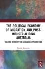 The Political Economy of Migration and Post-industrialising Australia : Valuing Diversity in Globalised Production - eBook