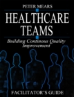 Healthcare Teams Manual : Building Continuous Quality Improvement Facilitator's Guide - eBook