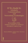 If We Build It : Scholarly Communications and Networking Technologies: Proceedings of the North American Serials Inte - eBook