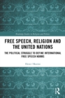 Free Speech, Religion and the United Nations : The Political Struggle to Define International Free Speech Norms - eBook