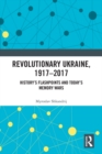 Revolutionary Ukraine, 1917-2017 : History's Flashpoints and Today's Memory Wars - eBook