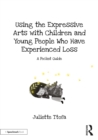 Using the Expressive Arts with Children and Young People Who Have Experienced Loss : A Pocket Guide - eBook