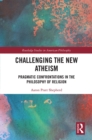 Challenging the New Atheism : Pragmatic Confrontations in the Philosophy of Religion - eBook