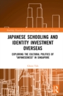 Japanese Schooling and Identity Investment Overseas : Exploring the Cultural Politics of "Japaneseness" in Singapore - eBook