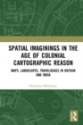 Spatial Imaginings in the Age of Colonial Cartographic Reason : Maps, Landscapes, Travelogues in Britain and India - eBook