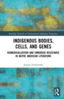 Indigenous Bodies, Cells, and Genes : Biomedicalization and Embodied Resistance in Native American Literature - eBook