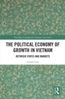 The Political Economy of Growth in Vietnam : Between States and Markets - eBook