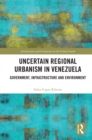Uncertain Regional Urbanism in Venezuela : Government, Infrastructure and Environment - eBook