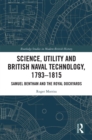 Science, Utility and British Naval Technology, 1793-1815 : Samuel Bentham and the Royal Dockyards - eBook