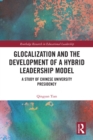 Glocalization and the Development of a Hybrid Leadership Model : A Study of Chinese University Presidency - eBook