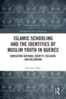 Islamic Schooling and the Identities of Muslim Youth in Quebec : Navigating National Identity, Religion, and Belonging - eBook