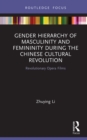 Gender Hierarchy of Masculinity and Femininity during the Chinese Cultural Revolution : Revolutionary Opera Films - eBook