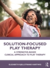 Solution-Focused Play Therapy : A Strengths-Based Clinical Approach to Play Therapy - eBook