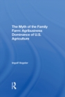 The Myth Of The Family Farm : Agribusiness Dominance Of U.s. Agriculture - eBook