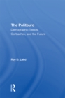 The Politburo : Demographic Trends, Gorbachev, And The Future - Roy D Laird