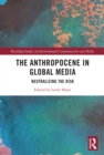 The Anthropocene in Global Media : Neutralizing the risk - eBook