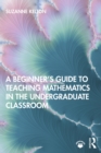 A Beginner's Guide to Teaching Mathematics in the Undergraduate Classroom - eBook