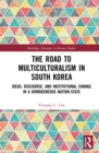 The Road to Multiculturalism in South Korea : Ideas, Discourse, and Institutional Change in a Homogenous Nation-State - eBook