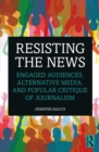 Resisting the News : Engaged Audiences, Alternative Media, and Popular Critique of Journalism - eBook