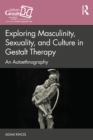 Exploring Masculinity, Sexuality, and Culture in Gestalt Therapy : An Autoethnography - eBook