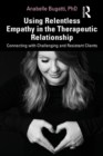 Using Relentless Empathy in the Therapeutic Relationship : Connecting with Challenging and Resistant Clients - eBook