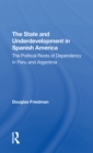 The State And Underdevelopment In Spanish America : The Political Roots Of Dependency In Peru And Argentina - eBook