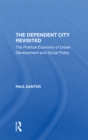 The Dependent City Revisited : The Political Economy Of Urban Development And Social Policy - eBook