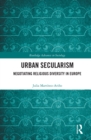 Urban Secularism : Negotiating Religious Diversity in Europe - eBook