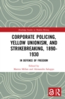 Corporate Policing, Yellow Unionism, and Strikebreaking, 1890-1930 : In Defence of Freedom - eBook