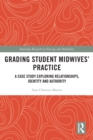 Grading Student Midwives’ Practice : A Case Study Exploring Relationships, Identity and Authority - eBook
