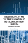 Industrial Policy and the Transformation of the Colonial Economy in Africa : The Zambian Experience - eBook
