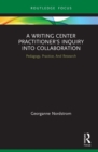 A Writing Center Practitioner's Inquiry into Collaboration : Pedagogy, Practice, And Research - eBook