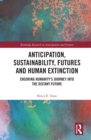Anticipation, Sustainability, Futures and Human Extinction : Ensuring Humanity's Journey into The Distant Future - eBook