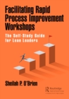Facilitating Rapid Process Improvement Workshops : The Self-Study Guide for Lean Leaders - eBook