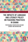 The Impacts of Language and Literacy Policy on Teaching Practices in Ghana : Postcolonial Perspectives on Early Literacy and Instruction - eBook