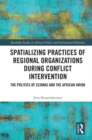 Spatializing Practices of Regional Organizations during Conflict Intervention : The Politics of ECOWAS and the African Union - eBook