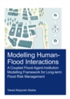 Modelling Human-Flood Interactions : A Coupled Flood-Agent-Institution Modelling Framework for Long-Term Flood Risk Management - eBook