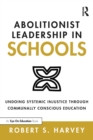 Abolitionist Leadership in Schools : Undoing Systemic Injustice Through Communally Conscious Education - eBook