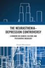 The Neurasthenia-Depression Controversy : A Window on Chinese Culture and Psychiatric Nosology - eBook