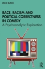 Race, Racism and Political Correctness in Comedy : A Psychoanalytic Exploration - eBook
