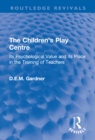 The Children's Play Centre : Its Psychological Value and its Place in the Training of Teachers - eBook