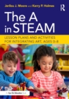 The A in STEAM : Lesson Plans and Activities for Integrating Art, Ages 0-8 - eBook