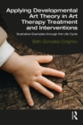 Applying Developmental Art Theory in Art Therapy Treatment and Interventions : Illustrative Examples through the Life Cycle - eBook