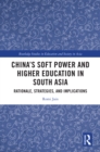 China's Soft Power and Higher Education in South Asia : Rationale, Strategies, and Implications - eBook