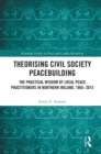Theorising Civil Society Peacebuilding : The Practical Wisdom of Local Peace Practitioners in Northern Ireland, 1965-2015 - eBook