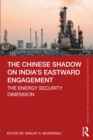 The Chinese Shadow on India's Eastward Engagement : The Energy Security Dimension - eBook