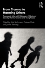 From Trauma to Harming Others : Therapeutic Work with Delinquent, Violent and Sexually Harmful Children and Young People - eBook