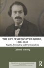 The Life of Gregory Zilboorg, 1890-1940 : Psyche, Psychiatry, and Psychoanalysis - eBook